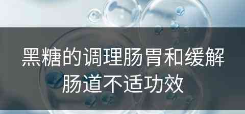 黑糖的调理肠胃和缓解肠道不适功效